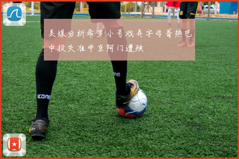 美媒分析希罗小号戏弄字母哥热巴中投失准申京阿门遭殃