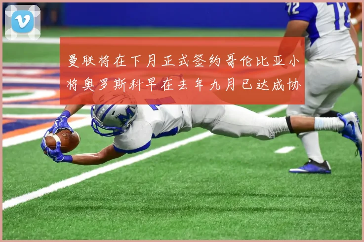 曼联将在下月正式签约哥伦比亚小将奥罗斯科早在去年九月已达成协议