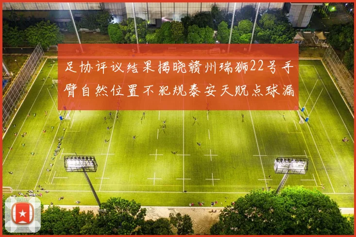 足协评议结果揭晓赣州瑞狮22号手臂自然位置不犯规泰安天贶点球漏判引争议