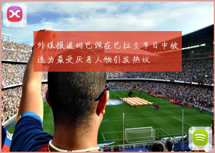 外媒报道姆巴佩在巴拉圭节日中被选为最受厌恶人物引发热议