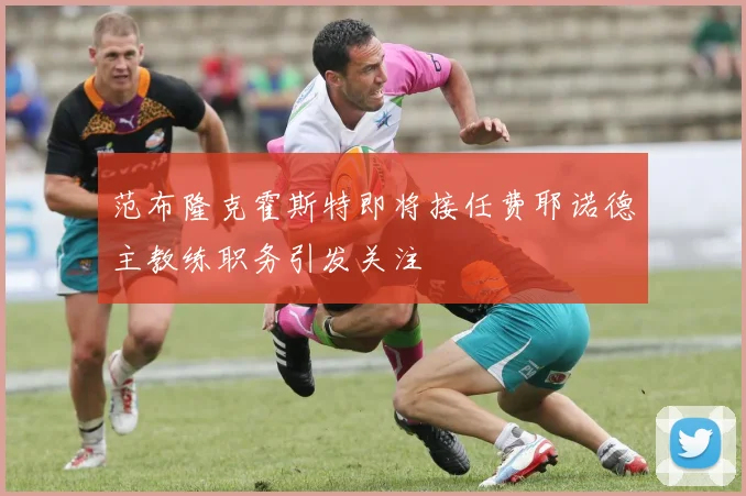 范布隆克霍斯特即将接任费耶诺德主教练职务引发关注