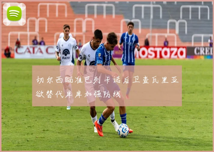 切尔西瞄准巴列卡诺后卫查瓦里亚欲替代库库加强防线