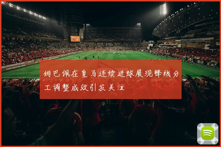 姆巴佩在皇马连续进球展现锋线分工调整成效引发关注