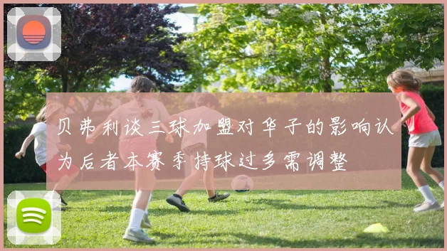 贝弗利谈三球加盟对华子的影响认为后者本赛季持球过多需调整